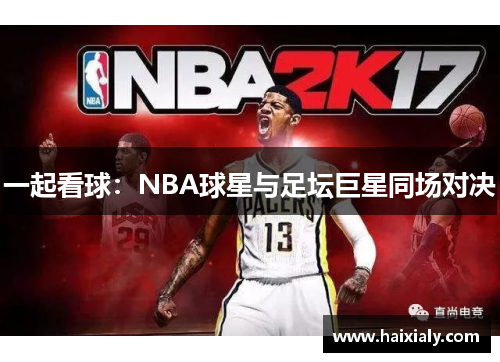 一起看球：NBA球星与足坛巨星同场对决