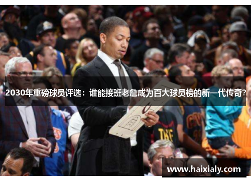 2030年重磅球员评选:谁能接班老詹成为百大球员榜的新一代传奇?